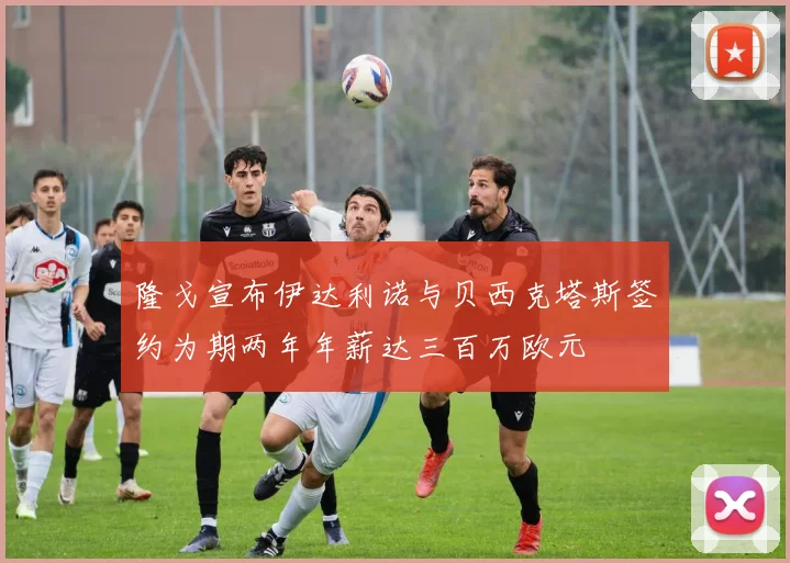 隆戈宣布伊达利诺与贝西克塔斯签约为期两年年薪达三百万欧元