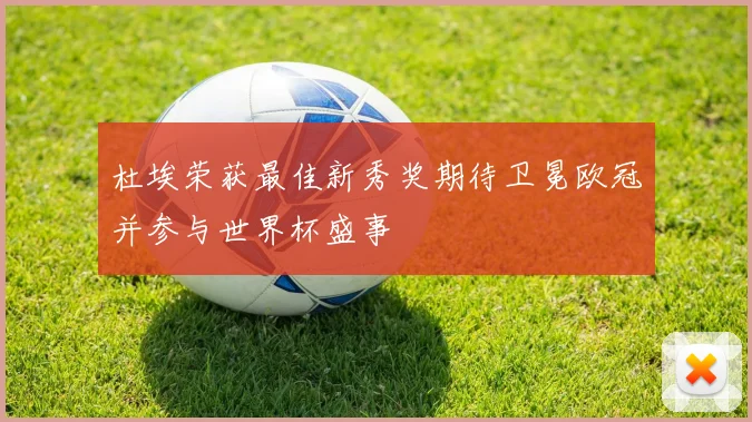 杜埃荣获最佳新秀奖期待卫冕欧冠并参与世界杯盛事
