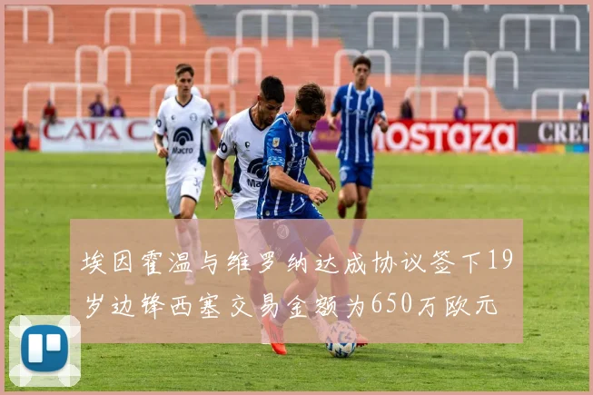埃因霍温与维罗纳达成协议签下19岁边锋西塞交易金额为650万欧元