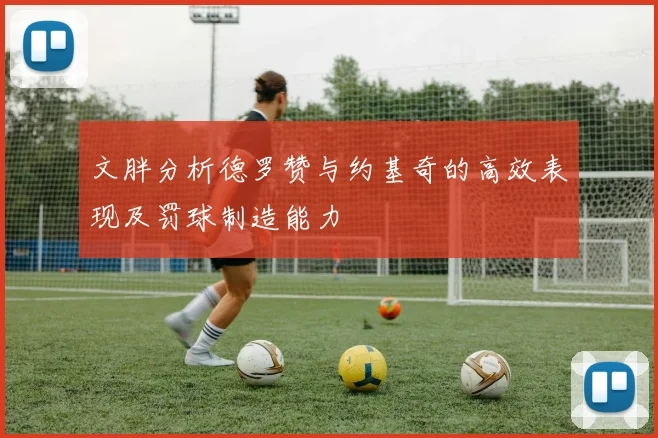 文胖分析德罗赞与约基奇的高效表现及罚球制造能力