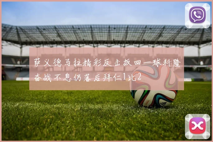 萨义德马拉精彩反击扳回一球科隆奋战不息仍落后拜仁1比2