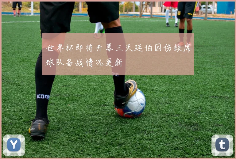 世界杯即将开幕三天廷伯因伤缺席球队备战情况更新