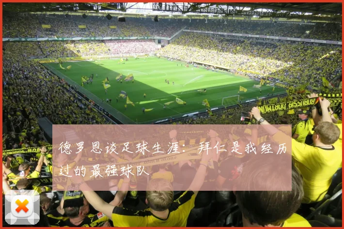 德罗恩谈足球生涯：拜仁是我经历过的最强球队