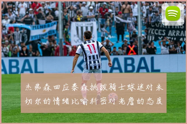杰弗森回应泰森挑拨骑士球迷对米切尔的情绪比喻科密对老詹的态度