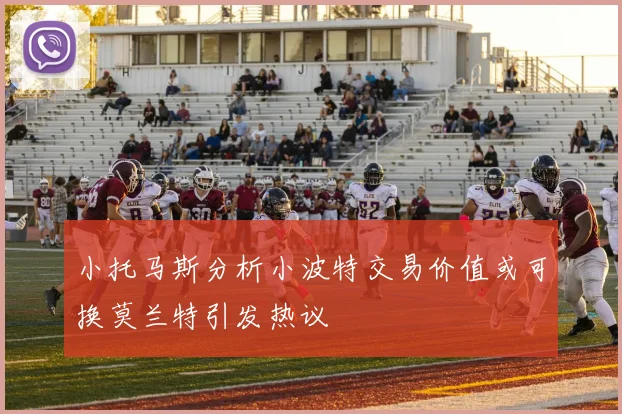 小托马斯分析小波特交易价值或可换莫兰特引发热议
